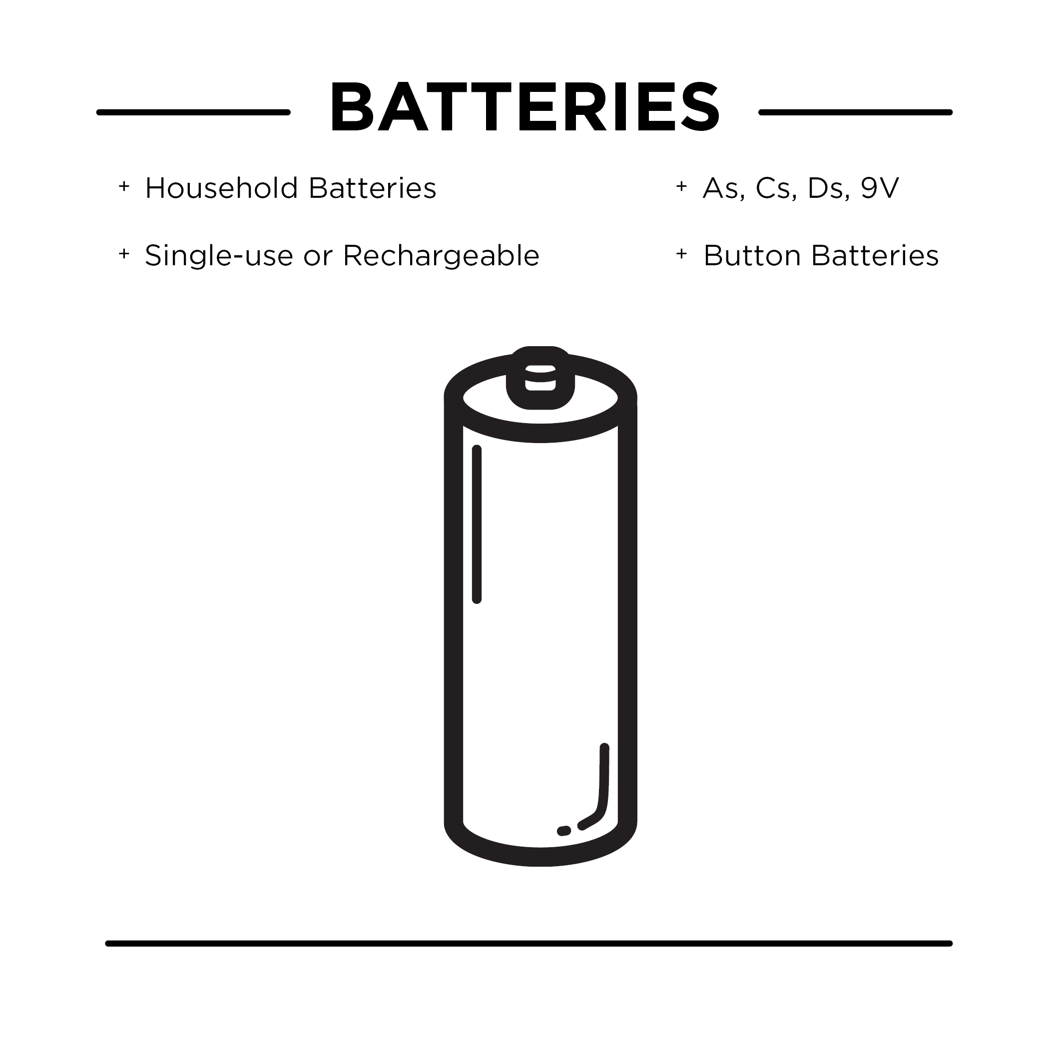 Batteries, including household batteries, single-use or rechargeable, As, Cs, Ds, 9v, or button batteries.