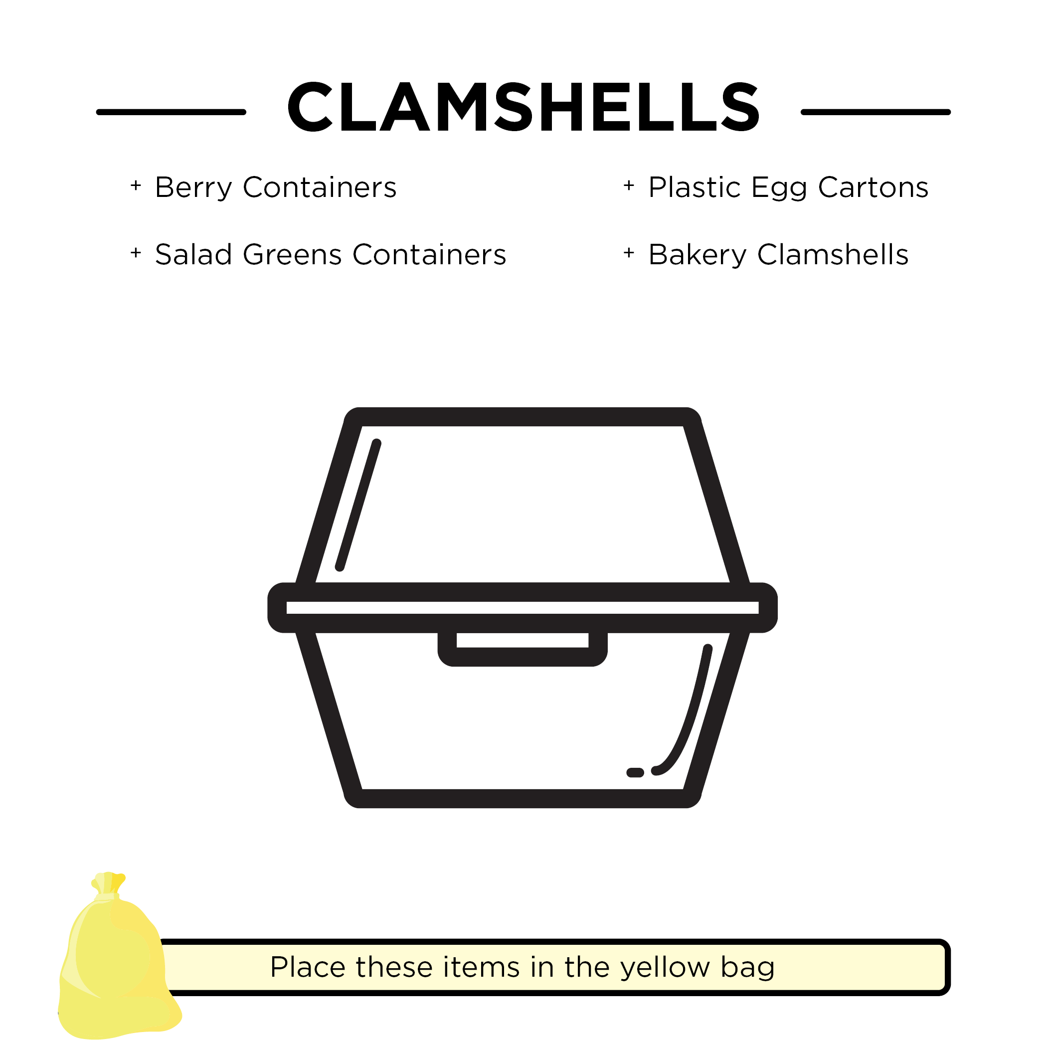 Clamshells, including berry containers, salad greens containers, plastic egg cartons, and bakery clamshells. These items should be placed in the yellow bag.